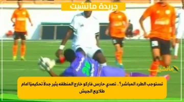 تستوجب الطرد المباشر؟.. تصدي حارس فاركو خارج المنطقة يثير جدلاً تحكيميًا أمام طلائع الجيش 1